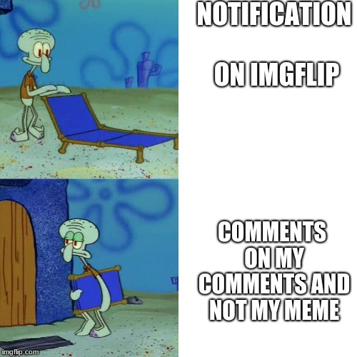 The disappointment | NOTIFICATION ON IMGFLIP; COMMENTS ON MY COMMENTS AND NOT MY MEME | image tagged in squidward folding chair,squidward week,memes about memeing | made w/ Imgflip meme maker