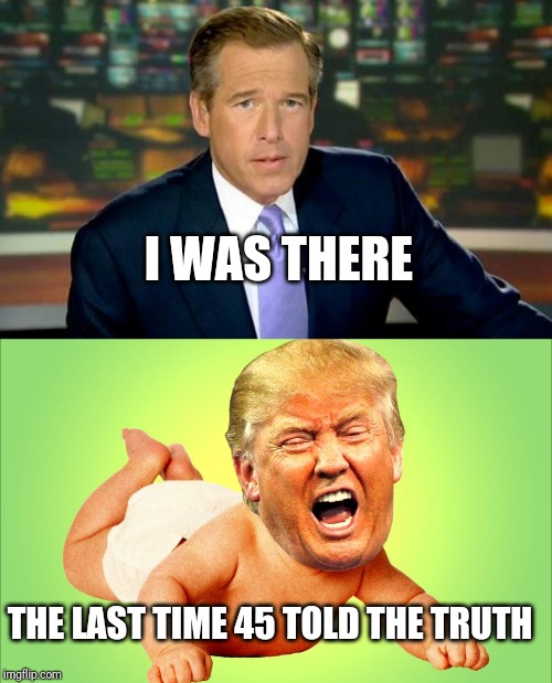 I WAS THERE; THE LAST TIME 45 TOLD THE TRUTH | image tagged in memes,brian williams was there,baby trump | made w/ Imgflip meme maker