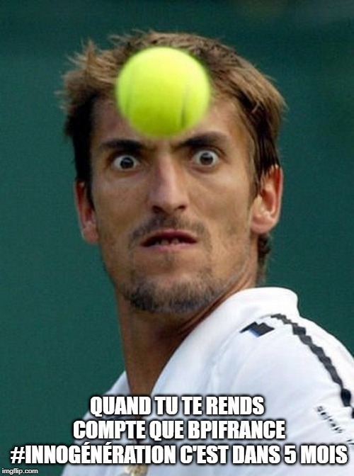 tennis head | QUAND TU TE RENDS COMPTE QUE BPIFRANCE #INNOGÉNÉRATION C'EST DANS 5 MOIS | image tagged in tennis head | made w/ Imgflip meme maker