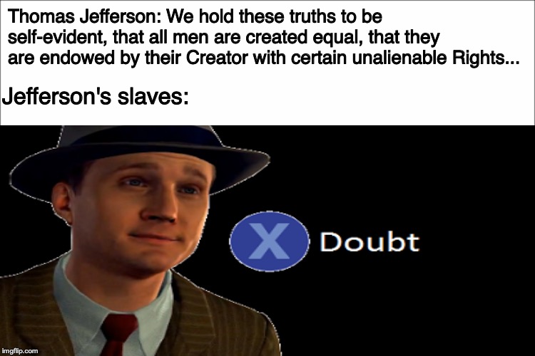 #NotAllMen | Thomas Jefferson: We hold these truths to be self-evident, that all men are created equal, that they are endowed by their Creator with certain unalienable Rights... Jefferson's slaves: | image tagged in doubt,thomas jefferson,slavery,dark humor,history,america,memes | made w/ Imgflip meme maker
