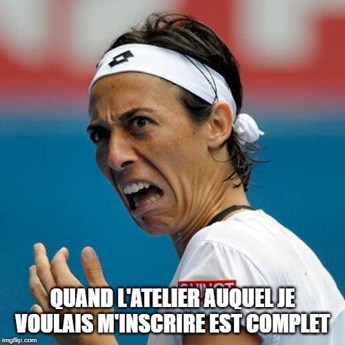 Funny Tennis Face | QUAND L'ATELIER AUQUEL JE VOULAIS M'INSCRIRE EST COMPLET | image tagged in funny tennis face | made w/ Imgflip meme maker
