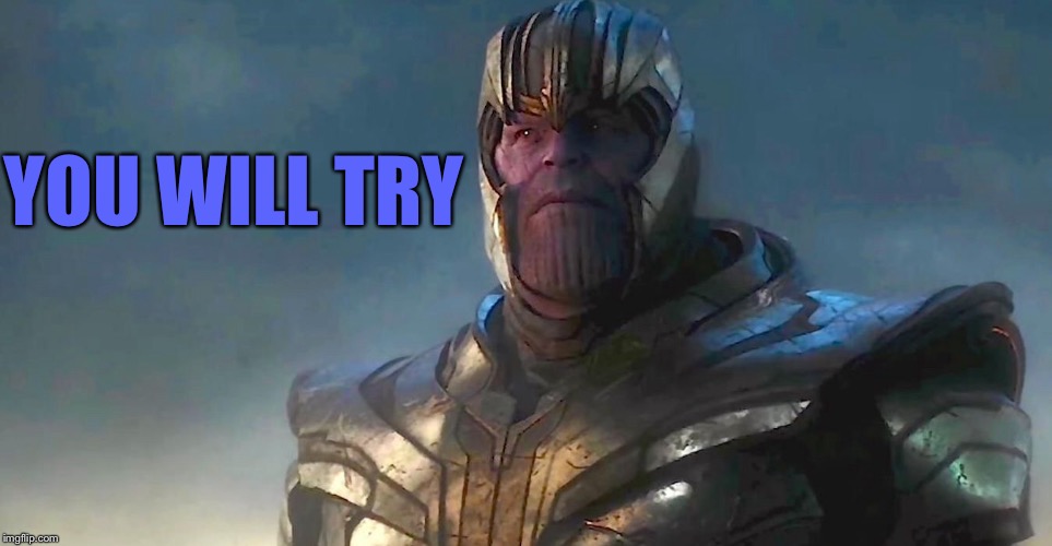 TheMadTitan | YOU WILL TRY | image tagged in themadtitan | made w/ Imgflip meme maker