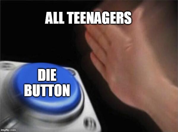 Blank Nut Button Meme | ALL TEENAGERS; DIE BUTTON | image tagged in memes,blank nut button | made w/ Imgflip meme maker