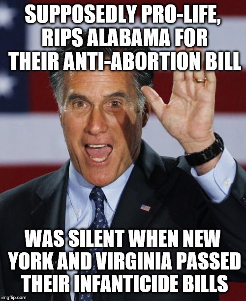Mitt Romney | SUPPOSEDLY PRO-LIFE, RIPS ALABAMA FOR THEIR ANTI-ABORTION BILL; WAS SILENT WHEN NEW YORK AND VIRGINIA PASSED THEIR INFANTICIDE BILLS | image tagged in mitt romney | made w/ Imgflip meme maker
