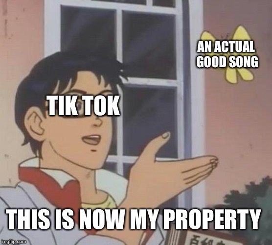 Is This A Pigeon | AN ACTUAL GOOD SONG; TIK TOK; THIS IS NOW MY PROPERTY | image tagged in memes,is this a pigeon | made w/ Imgflip meme maker