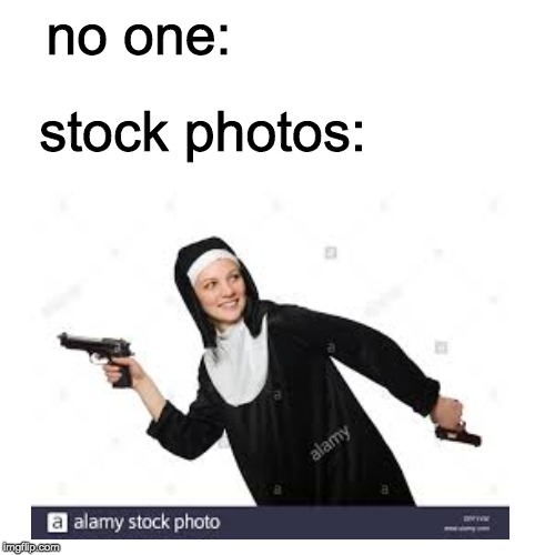Nun with a gun |  no one:; stock photos: | image tagged in funny,stock,photos,nunwithagun,rocketdraco24 | made w/ Imgflip meme maker