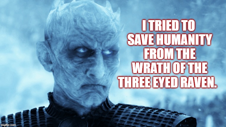 I TRIED TO SAVE HUMANITY FROM THE WRATH OF THE THREE EYED RAVEN. | image tagged in game of thrones | made w/ Imgflip meme maker