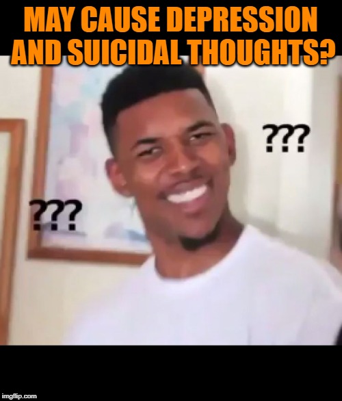 what the fuck n*gga wtf | MAY CAUSE DEPRESSION AND SUICIDAL THOUGHTS? | image tagged in what the fuck ngga wtf | made w/ Imgflip meme maker
