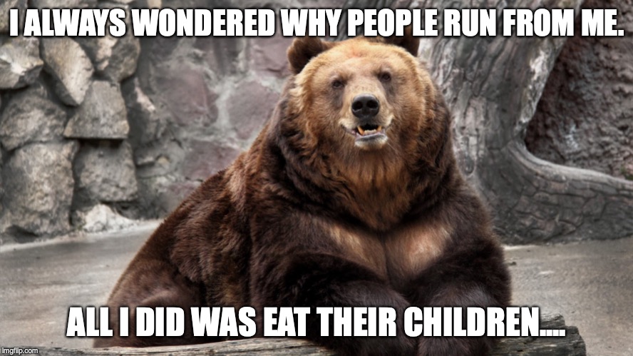 Wondering Bear | I ALWAYS WONDERED WHY PEOPLE RUN FROM ME. ALL I DID WAS EAT THEIR CHILDREN.... | image tagged in wondering bear | made w/ Imgflip meme maker
