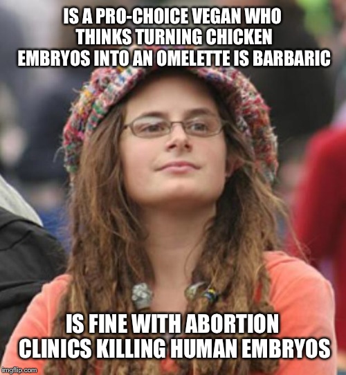 College Liberal Small | IS A PRO-CHOICE VEGAN WHO THINKS TURNING CHICKEN EMBRYOS INTO AN OMELETTE IS BARBARIC; IS FINE WITH ABORTION CLINICS KILLING HUMAN EMBRYOS | image tagged in college liberal small | made w/ Imgflip meme maker
