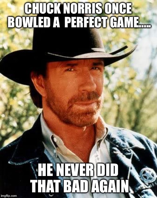 Chuck Norris | CHUCK NORRIS ONCE BOWLED A 
PERFECT GAME..... HE NEVER DID THAT BAD AGAIN | image tagged in memes,chuck norris | made w/ Imgflip meme maker