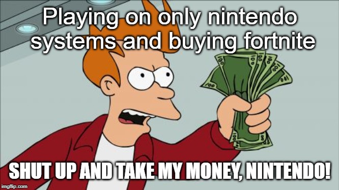 Shut Up And Take My Money Fry | Playing on only nintendo systems and buying fortnite; SHUT UP AND TAKE MY MONEY, NINTENDO! | image tagged in memes,shut up and take my money fry | made w/ Imgflip meme maker
