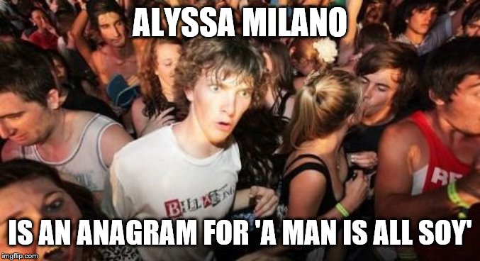 Sudden Clarity Clarence Meme | ALYSSA MILANO IS AN ANAGRAM FOR 'A MAN IS ALL SOY' | image tagged in memes,sudden clarity clarence | made w/ Imgflip meme maker
