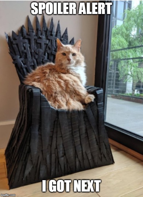 GOT Spoiler Alert | SPOILER ALERT; I GOT NEXT | image tagged in game of thrones,cats,memes | made w/ Imgflip meme maker