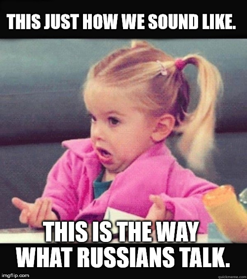 I dunno | THIS JUST HOW WE SOUND LIKE. THIS IS THE WAY WHAT RUSSIANS TALK. | image tagged in i dunno | made w/ Imgflip meme maker
