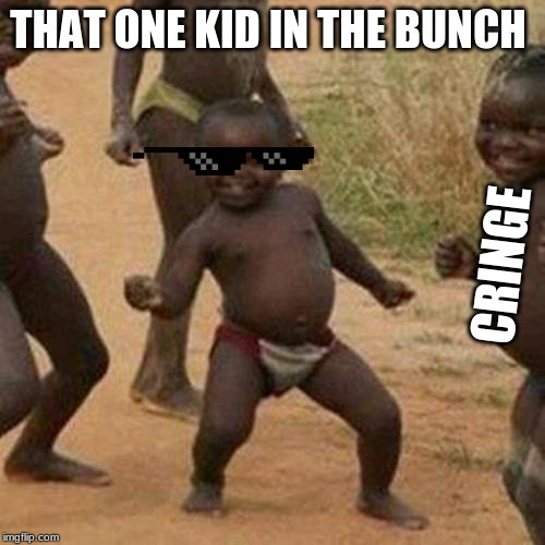 Third World Success Kid | THAT ONE KID IN THE BUNCH; CRINGE | image tagged in memes,third world success kid | made w/ Imgflip meme maker
