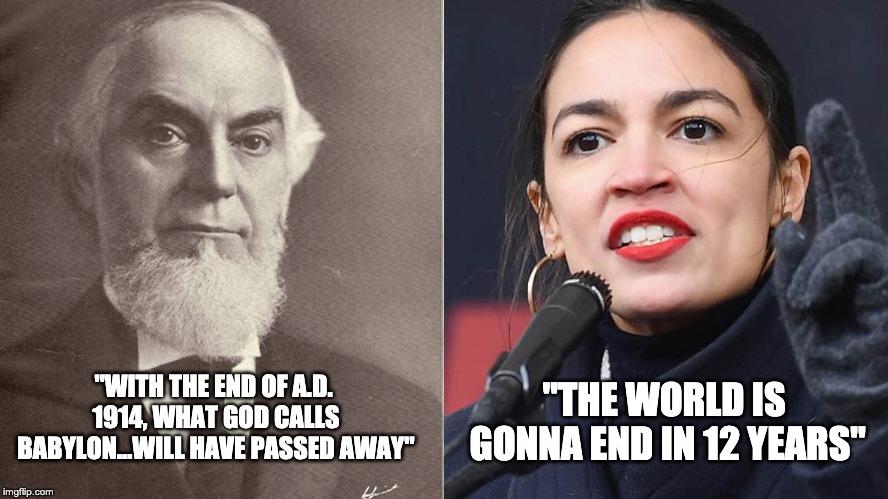 Jehovah's Witnesses vs AOC | "THE WORLD IS GONNA END IN 12 YEARS"; "WITH THE END OF A.D. 1914, WHAT GOD CALLS BABYLON...WILL HAVE PASSED AWAY" | image tagged in aoc,jehovah's witness | made w/ Imgflip meme maker