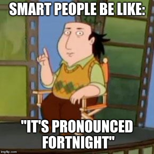 The Critic | SMART PEOPLE BE LIKE:; "IT'S PRONOUNCED FORTNIGHT" | image tagged in memes,the critic | made w/ Imgflip meme maker