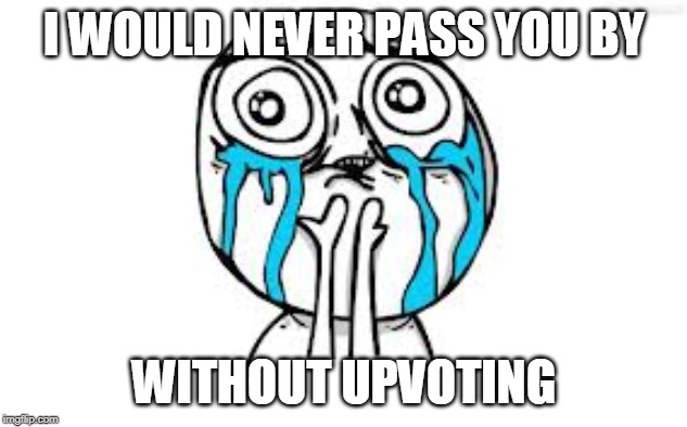 Crying Because Of Cute Meme | I WOULD NEVER PASS YOU BY WITHOUT UPVOTING | image tagged in memes,crying because of cute | made w/ Imgflip meme maker