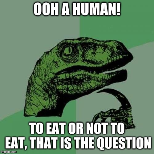 Philosoraptor Meme | OOH A HUMAN! TO EAT OR NOT TO EAT, THAT IS THE QUESTION | image tagged in memes,philosoraptor | made w/ Imgflip meme maker