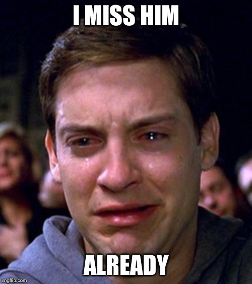 crying peter parker | I MISS HIM ALREADY | image tagged in crying peter parker | made w/ Imgflip meme maker