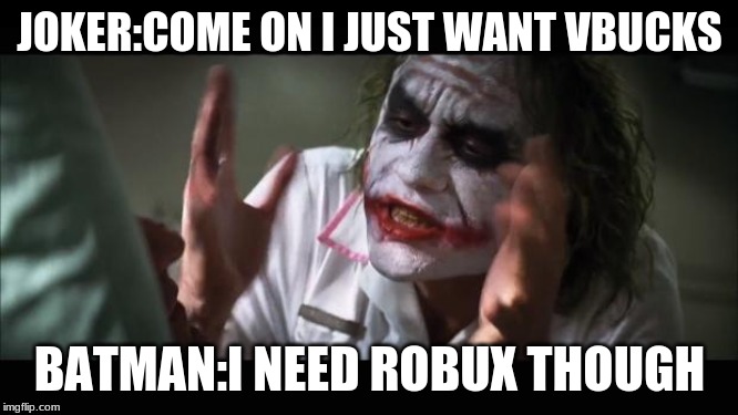 And everybody loses their minds | JOKER:COME ON I JUST WANT VBUCKS; BATMAN:I NEED ROBUX THOUGH | image tagged in memes,and everybody loses their minds | made w/ Imgflip meme maker