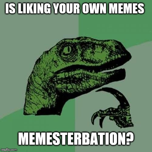 Philosoraptor | IS LIKING YOUR OWN MEMES; MEMESTERBATION? | image tagged in memes,philosoraptor | made w/ Imgflip meme maker