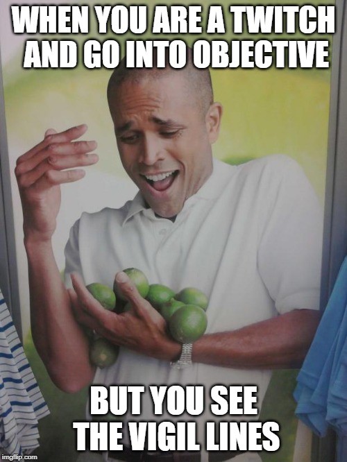 Why Can't I Hold All These Limes | WHEN YOU ARE A TWITCH AND GO INTO OBJECTIVE; BUT YOU SEE THE VIGIL LINES | image tagged in memes,why can't i hold all these limes | made w/ Imgflip meme maker