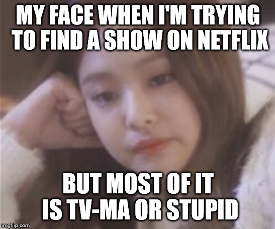 MY FACE WHEN I'M TRYING TO FIND A SHOW ON NETFLIX; BUT MOST OF IT IS TV-MA OR STUPID | image tagged in relatable,memes,funny,truth | made w/ Imgflip meme maker