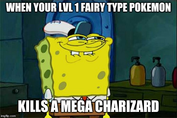 Don't You Squidward | WHEN YOUR LVL 1 FAIRY TYPE POKEMON; KILLS A MEGA CHARIZARD | image tagged in memes,dont you squidward | made w/ Imgflip meme maker