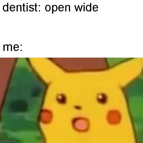 Surprised Pikachu |  dentist: open wide; me: | image tagged in memes,surprised pikachu | made w/ Imgflip meme maker