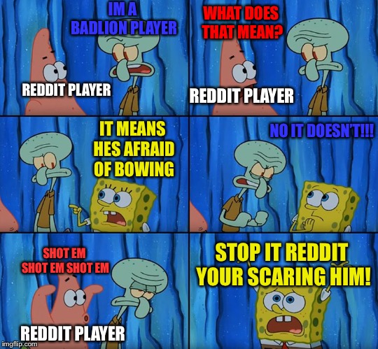 Stop it, Patrick! You're Scaring Him! | IM A BADLION PLAYER; WHAT DOES THAT MEAN? REDDIT PLAYER; REDDIT PLAYER; IT MEANS HES AFRAID OF BOWING; NO IT DOESN’T!!! STOP IT REDDIT YOUR SCARING HIM! SHOT EM SHOT EM SHOT EM; REDDIT PLAYER | image tagged in stop it patrick you're scaring him,ultrahardcore | made w/ Imgflip meme maker