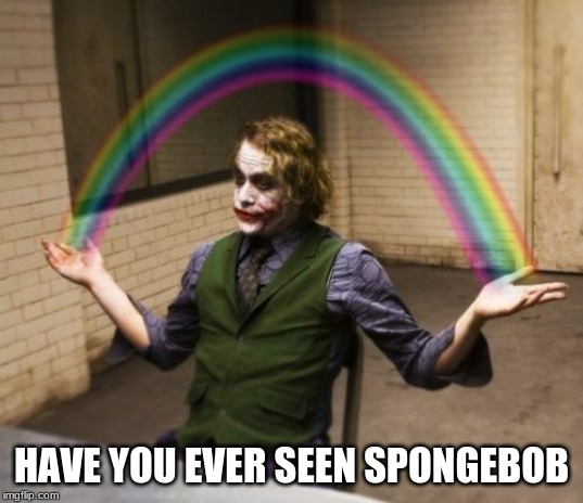 Joker Rainbow Hands Meme | HAVE YOU EVER SEEN SPONGEBOB | image tagged in memes,joker rainbow hands | made w/ Imgflip meme maker