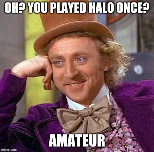 Creepy Condescending Wonka | OH? YOU PLAYED HALO ONCE? AMATEUR | image tagged in memes,creepy condescending wonka | made w/ Imgflip meme maker
