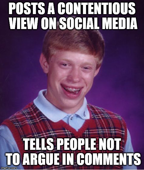 Bad Luck Brian | POSTS A CONTENTIOUS VIEW ON SOCIAL MEDIA; TELLS PEOPLE NOT TO ARGUE IN COMMENTS | image tagged in memes,bad luck brian | made w/ Imgflip meme maker