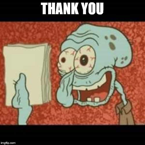 Stressed out Squidward | THANK YOU | image tagged in stressed out squidward | made w/ Imgflip meme maker