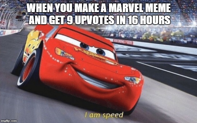I am speed | WHEN YOU MAKE A MARVEL MEME AND GET 9 UPVOTES IN 16 HOURS | image tagged in i am speed | made w/ Imgflip meme maker