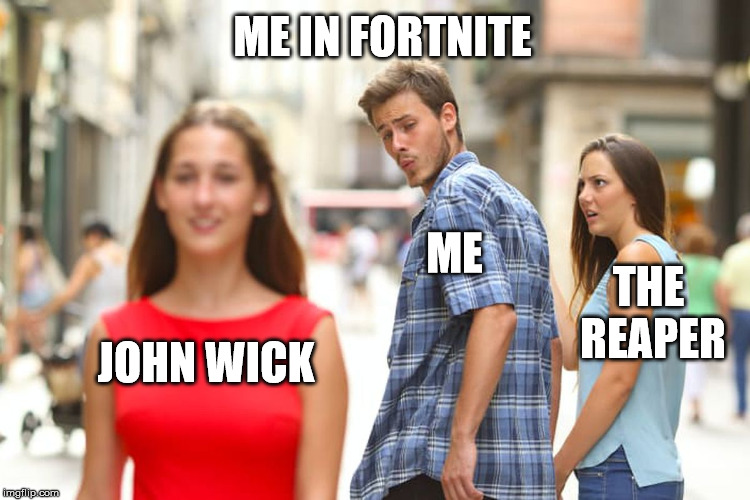 Distracted Boyfriend | ME IN FORTNITE; ME; THE REAPER; JOHN WICK | image tagged in memes,distracted boyfriend | made w/ Imgflip meme maker