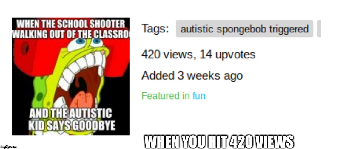 RIP 420 | WHEN YOU HIT 420 VIEWS | image tagged in 420,views | made w/ Imgflip meme maker