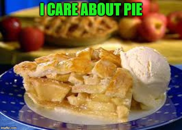 Apple pie 2 | I CARE ABOUT PIE | image tagged in apple pie 2 | made w/ Imgflip meme maker