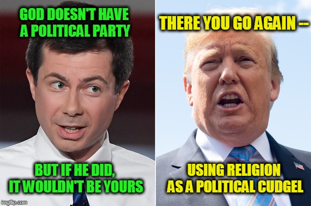 God is not Partisan, but if He Were... | THERE YOU GO AGAIN --; GOD DOESN'T HAVE A POLITICAL PARTY; BUT IF HE DID, IT WOULDN'T BE YOURS; USING RELIGION AS A POLITICAL CUDGEL | image tagged in pete buttigieg,president trump | made w/ Imgflip meme maker