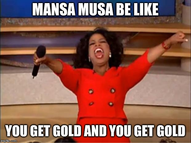 Oprah You Get A Meme | MANSA MUSA BE LIKE; YOU GET GOLD AND YOU GET GOLD | image tagged in memes,oprah you get a | made w/ Imgflip meme maker