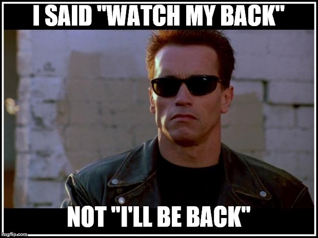 arnold schwarzenegger terminator | I SAID "WATCH MY BACK"; NOT "I'LL BE BACK" | image tagged in arnold schwarzenegger terminator | made w/ Imgflip meme maker