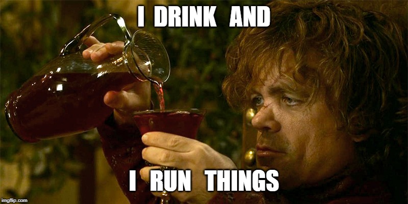 Tyrion Drinking | I  DRINK   AND; I   RUN   THINGS | image tagged in tyrion drinking | made w/ Imgflip meme maker