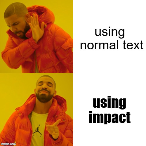 Imgflip In a nutshell | using normal text; using impact | image tagged in memes,drake hotline bling,funny,impact,arial | made w/ Imgflip meme maker