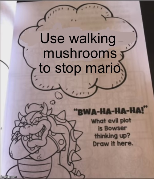 bowser evil plot | Use walking mushrooms to stop mario | image tagged in bowser evil plot | made w/ Imgflip meme maker