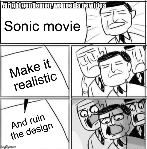 Alright Gentlemen We Need A New Idea Meme | Sonic movie; Make it realistic; And ruin the design | image tagged in memes,alright gentlemen we need a new idea | made w/ Imgflip meme maker