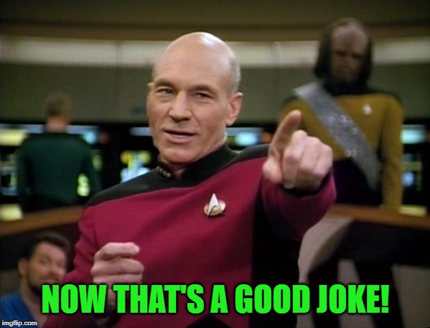 Picard | NOW THAT'S A GOOD JOKE! | image tagged in picard | made w/ Imgflip meme maker