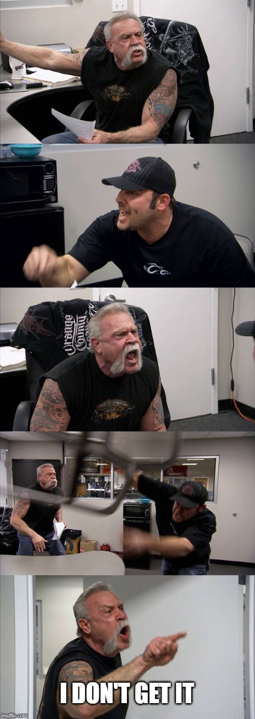 American Chopper Argument | I DON'T GET IT | image tagged in memes,american chopper argument | made w/ Imgflip meme maker