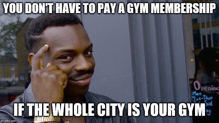 Roll Safe Think About It Meme | YOU DON'T HAVE TO PAY A GYM MEMBERSHIP; IF THE WHOLE CITY IS YOUR GYM | image tagged in memes,roll safe think about it | made w/ Imgflip meme maker